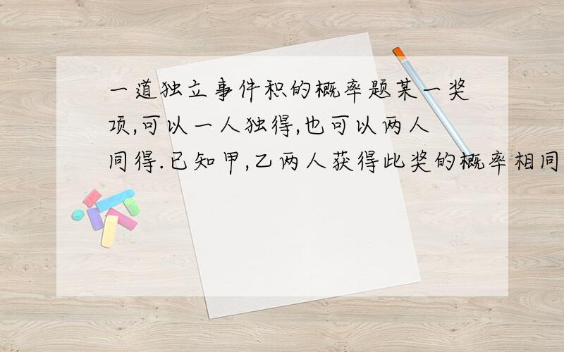 一道独立事件积的概率题某一奖项,可以一人独得,也可以两人同得.已知甲,乙两人获得此奖的概率相同,并且他们两人有人获奖的概率是0.36,求甲,乙两人同时获奖的概率.(答案是0.04,为什么不能