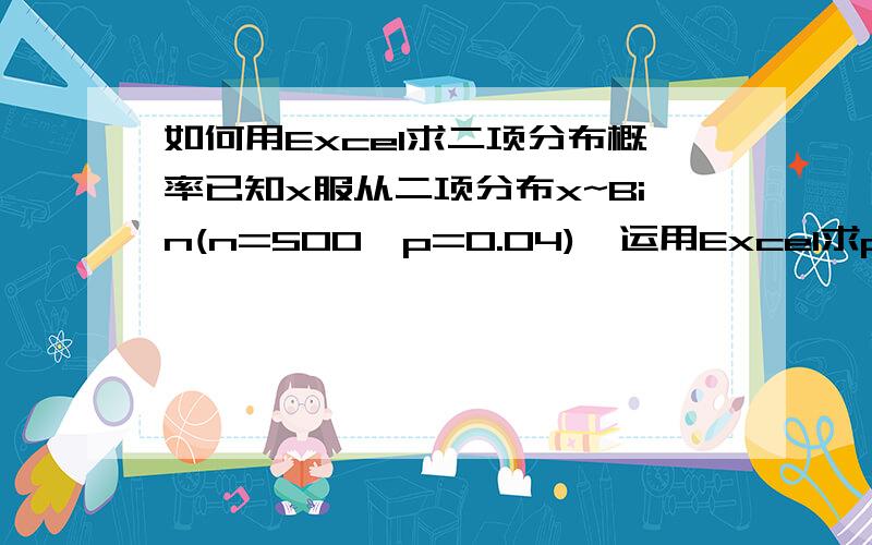 如何用Excel求二项分布概率已知x服从二项分布x~Bin(n=500,p=0.04),运用Excel求p(25＜x≤125)的概率1076,好像需要运用Excel二项分布模板,限定上下边界,求具体操作