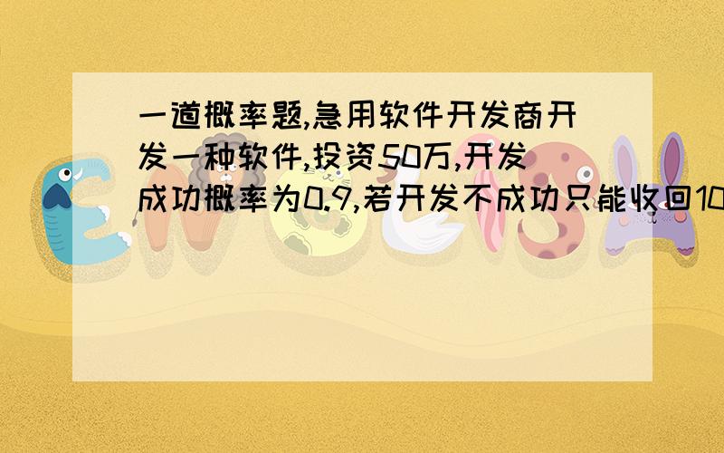 一道概率题,急用软件开发商开发一种软件,投资50万,开发成功概率为0.9,若开发不成功只能收回10万元,若开发成功,投放市场前召开一次新闻发布会不论是否成功都需要花费10万,召开成功的概率