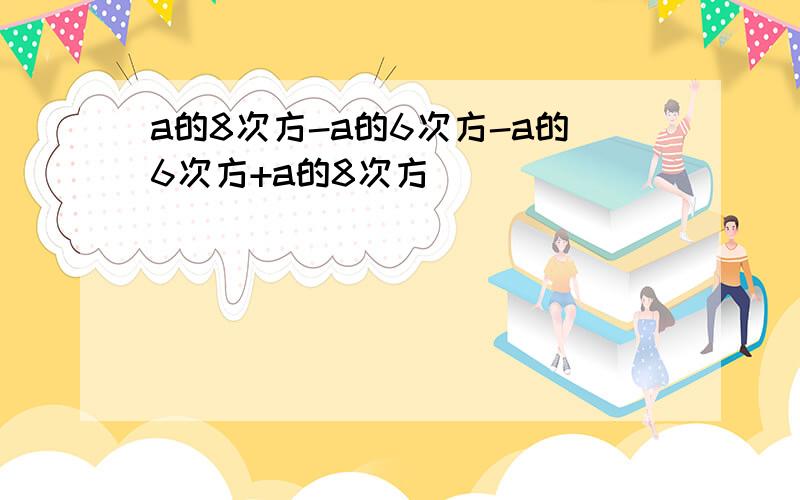 a的8次方-a的6次方-a的6次方+a的8次方