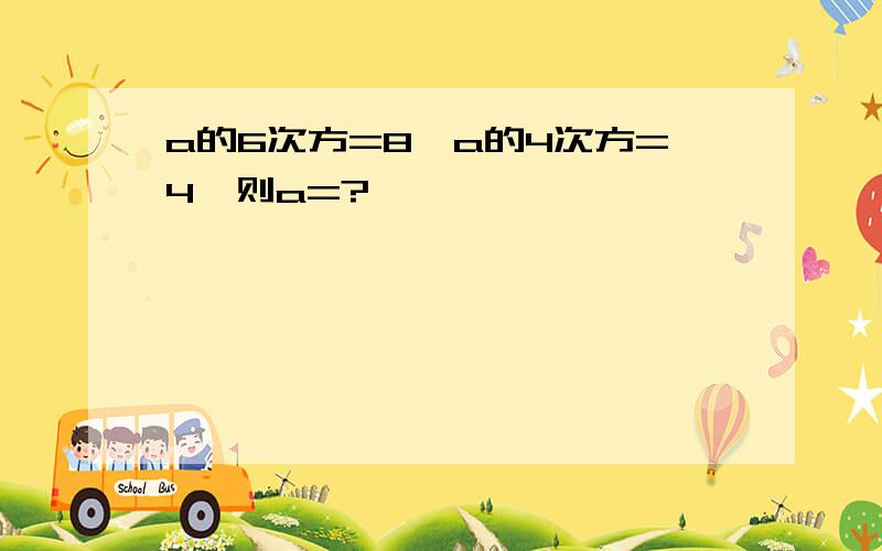 a的6次方=8,a的4次方=4,则a=?