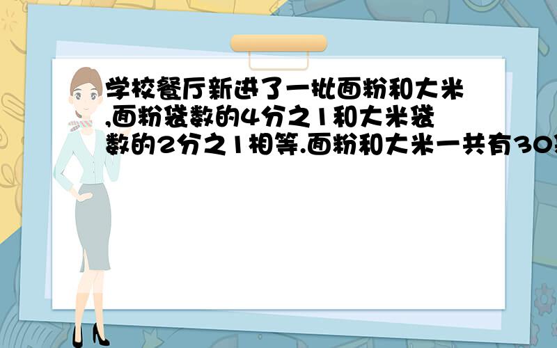 学校餐厅新进了一批面粉和大米,面粉袋数的4分之1和大米袋数的2分之1相等.面粉和大米一共有30袋问：面粉和大米分别有多少袋?用比例解