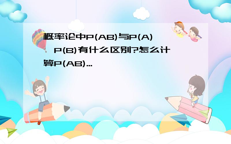 概率论中P(AB)与P(A)*P(B)有什么区别?怎么计算P(AB)...