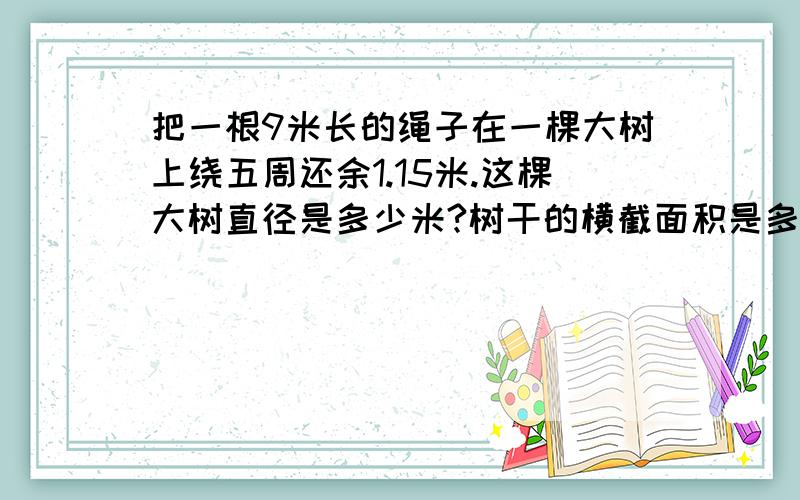 把一根9米长的绳子在一棵大树上绕五周还余1.15米.这棵大树直径是多少米?树干的横截面积是多少平方米?