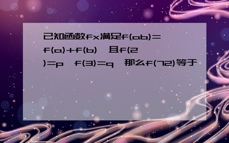 已知函数fx满足f(ab)=f(a)+f(b),且f(2)=p,f(3)=q,那么f(72)等于