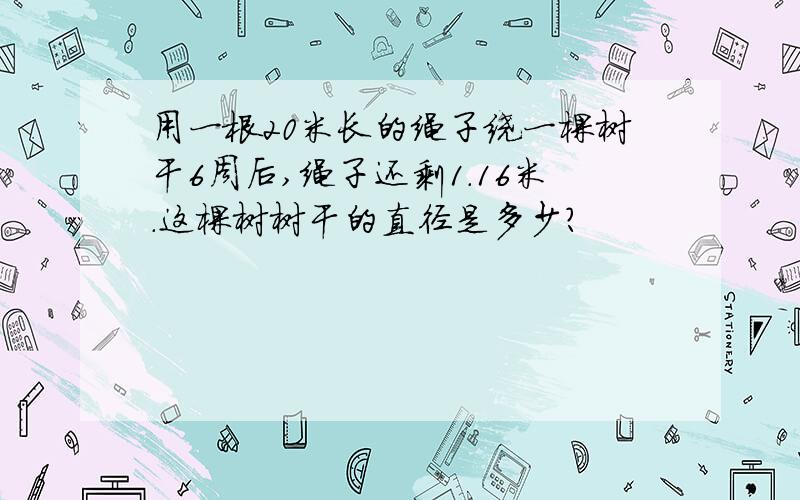 用一根20米长的绳子绕一棵树干6周后,绳子还剩1.16米.这棵树树干的直径是多少?