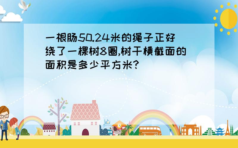 一根肠50.24米的绳子正好绕了一棵树8圈,树干横截面的面积是多少平方米?