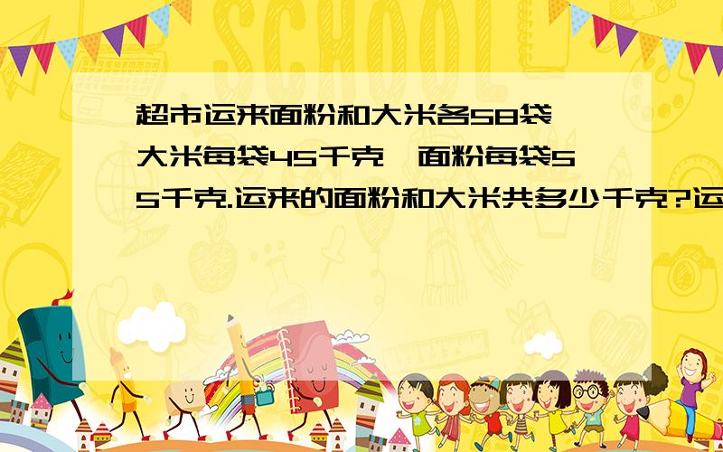 超市运来面粉和大米各58袋,大米每袋45千克,面粉每袋55千克.运来的面粉和大米共多少千克?运算律写算式