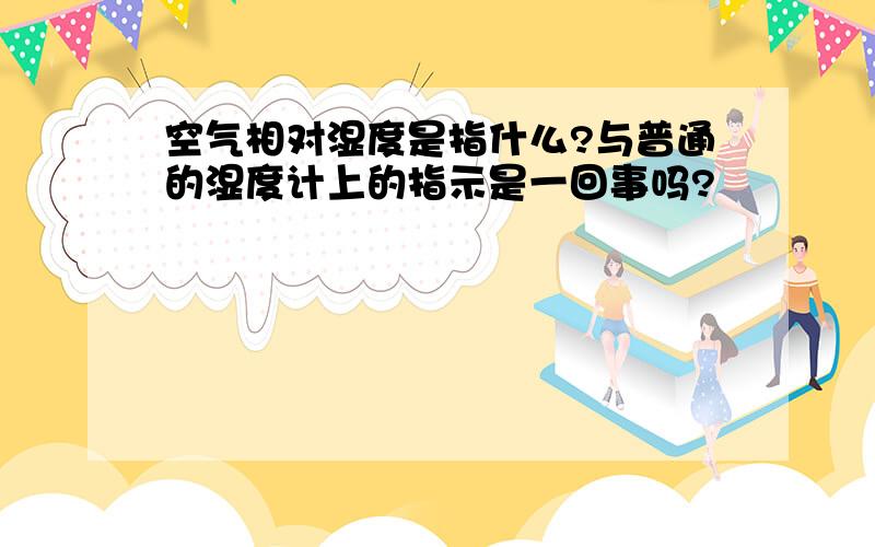 空气相对湿度是指什么?与普通的湿度计上的指示是一回事吗?