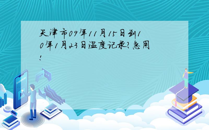 天津市09年11月15日到10年1月23日温度记录?急用!