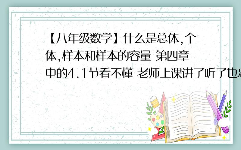 【八年级数学】什么是总体,个体,样本和样本的容量 第四章中的4.1节看不懂 老师上课讲了听了也忘光了 所以不想要含义是什么的 想要例题什么的