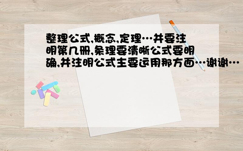 整理公式,概念,定理…并要注明第几册,条理要清晰公式要明确,并注明公式主要运用那方面…谢谢…