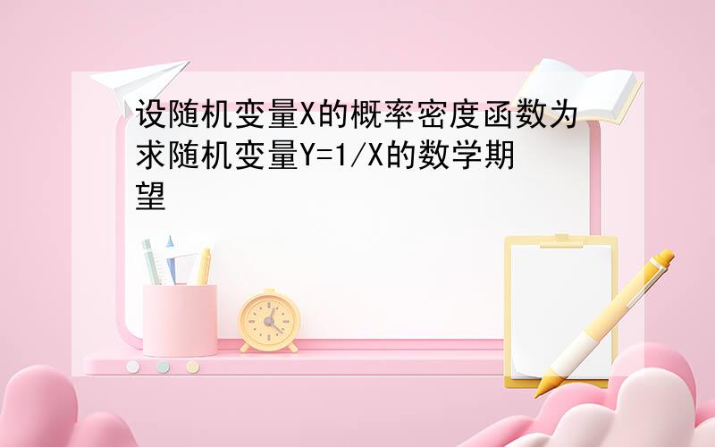 设随机变量X的概率密度函数为求随机变量Y=1/X的数学期望