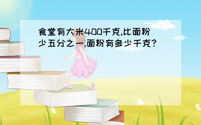 食堂有大米400千克,比面粉少五分之一,面粉有多少千克?