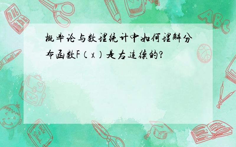 概率论与数理统计中如何理解分布函数F（x）是右连续的?