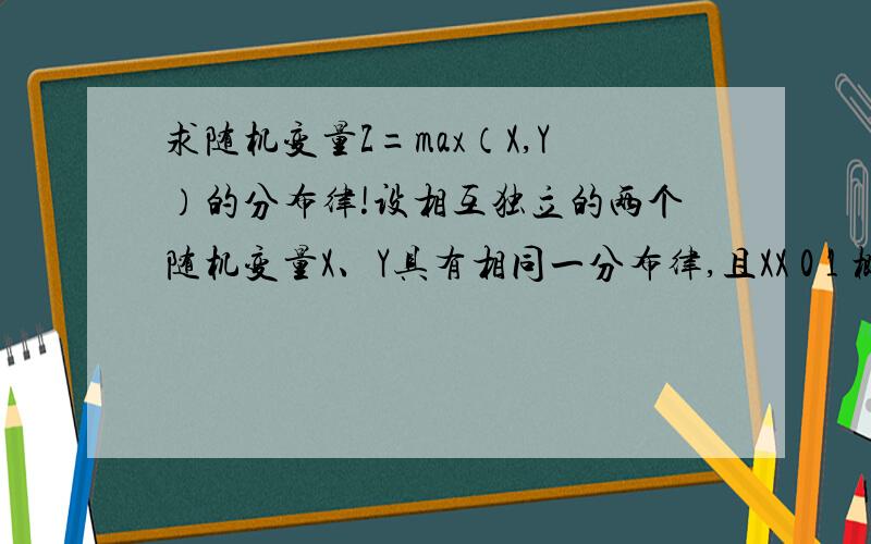 求随机变量Z=max（X,Y）的分布律!设相互独立的两个随机变量X、Y具有相同一分布律,且XX 0 1 概率 1/2 1/2试求随机变量Z=max（X,Y）的分布律