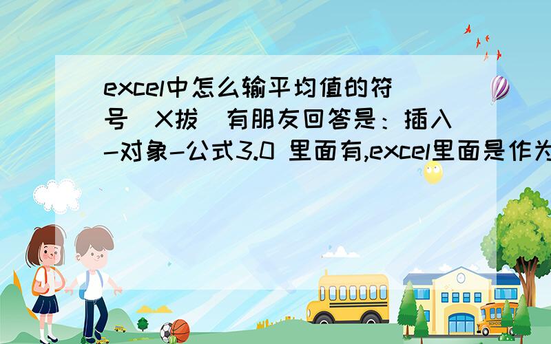 excel中怎么输平均值的符号（X拔）有朋友回答是：插入-对象-公式3.0 里面有,excel里面是作为一个图片插入的.ppt里面肯定没问题 =average() .但是对于强悍的Excel来说,这样做不是有点那啥了吗?