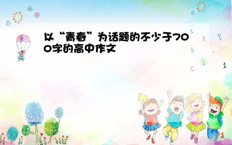 以“青春”为话题的不少于700字的高中作文