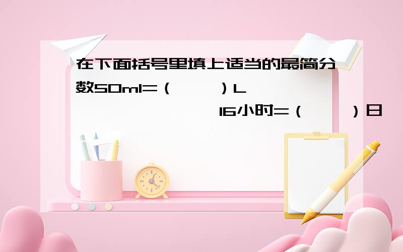 在下面括号里填上适当的最简分数50ml=（    ）L                16小时=（    ）日                    160cm=（    ）m9元6角=（    ）元              2500g=（    ）kg                    90分=（    ）小时