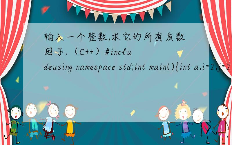 输入一个整数,求它的所有质数因子.（C++）#includeusing namespace std;int main(){int a,i=2,j=2,k=2;cout