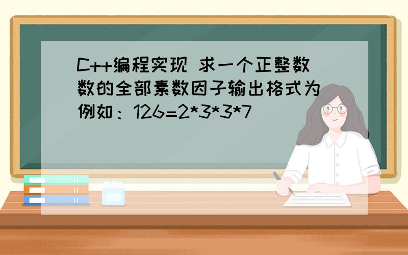 C++编程实现 求一个正整数数的全部素数因子输出格式为 例如：126=2*3*3*7