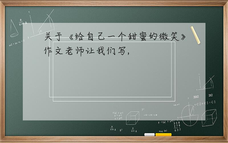 关于《给自己一个甜蜜的微笑》作文老师让我们写,