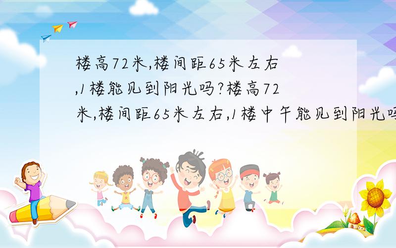 楼高72米,楼间距65米左右,1楼能见到阳光吗?楼高72米,楼间距65米左右,1楼中午能见到阳光吗,3楼3楼能见到阳光吗