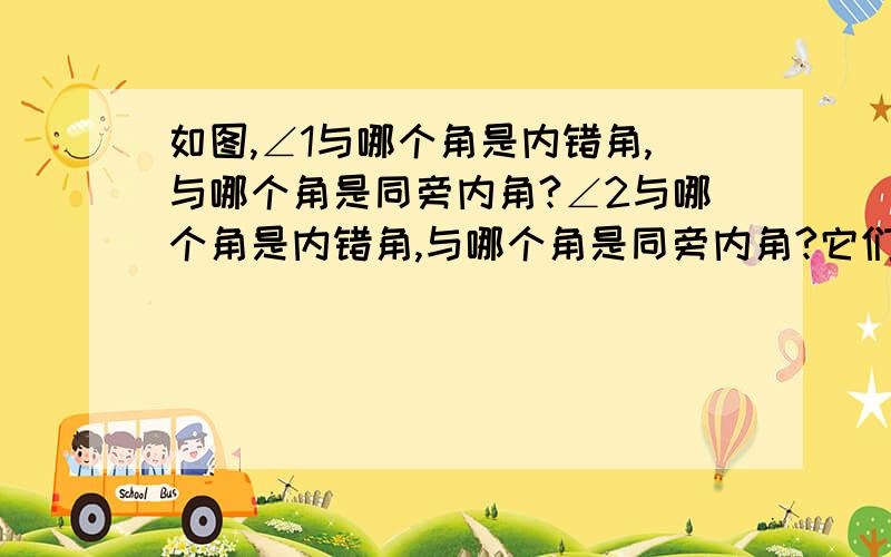 如图,∠1与哪个角是内错角,与哪个角是同旁内角?∠2与哪个角是内错角,与哪个角是同旁内角?它们分别是哪两条直线被哪一条直线所截成的?不可能每个只有一个,请不要复制答案.感激不尽!我