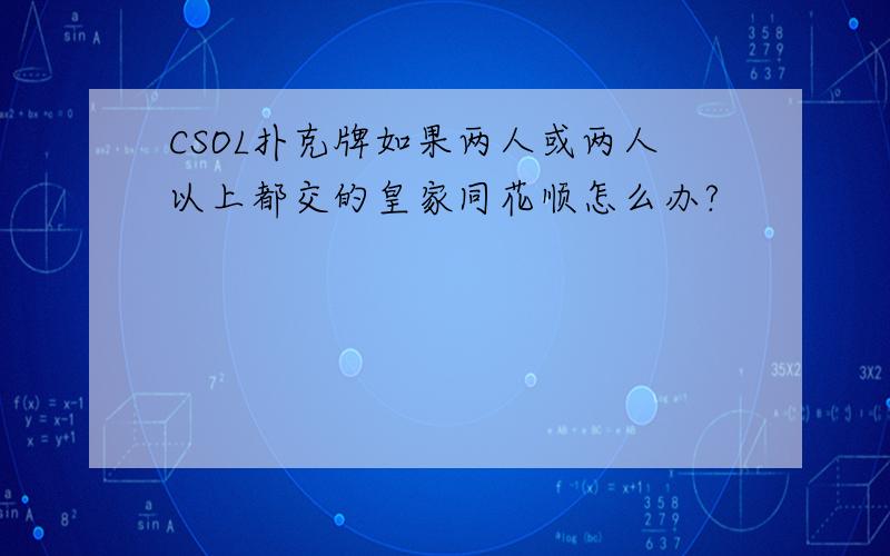 CSOL扑克牌如果两人或两人以上都交的皇家同花顺怎么办?