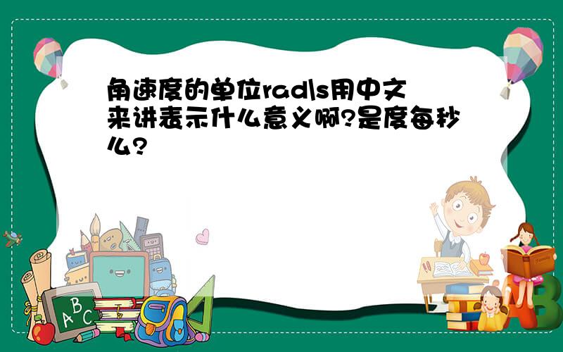 角速度的单位rad\s用中文来讲表示什么意义啊?是度每秒么?