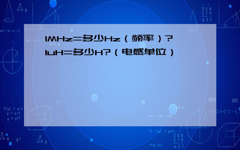 1MHz=多少Hz（频率）?1uH=多少H?（电感单位）