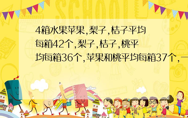 4箱水果苹果,梨子,桔子平均每箱42个,梨子,桔子,桃平均每箱36个,苹果和桃平均每箱37个,一箱苹果 个