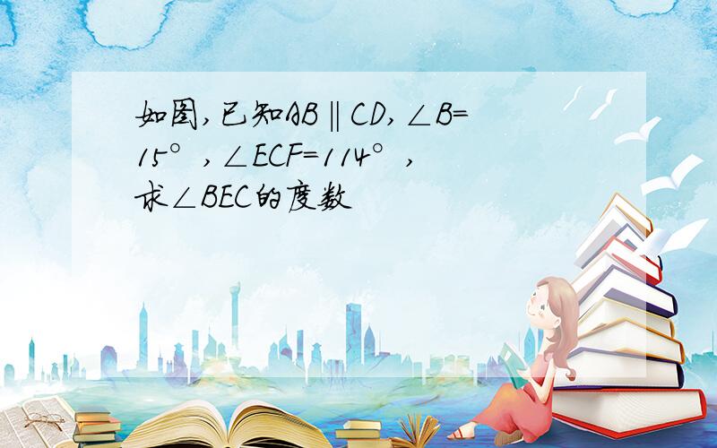 如图,已知AB‖CD,∠B=15°,∠ECF=114°,求∠BEC的度数