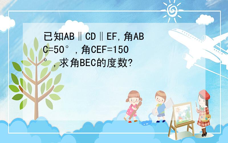 已知AB‖CD‖EF,角ABC=50°,角CEF=150°,求角BEC的度数?