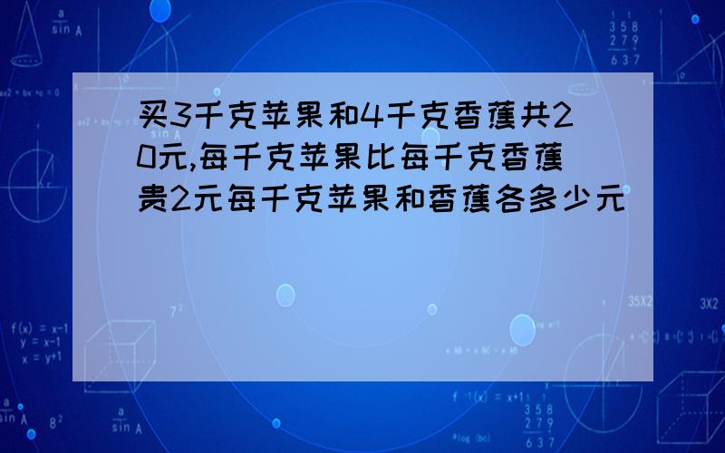 买3千克苹果和4千克香蕉共20元,每千克苹果比每千克香蕉贵2元每千克苹果和香蕉各多少元