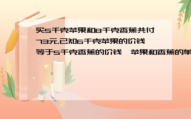 买5千克苹果和8千克香蕉共付73元.已知6千克苹果的价钱等于5千克香蕉的价钱,苹果和香蕉的单价各是多少?禁止用方程,最好是用六年级替换的策略解