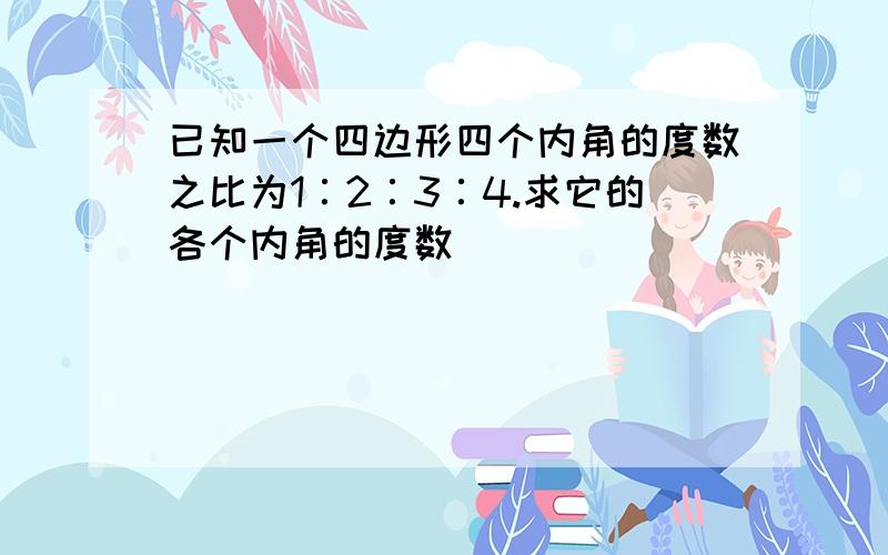 已知一个四边形四个内角的度数之比为1∶2∶3∶4.求它的各个内角的度数