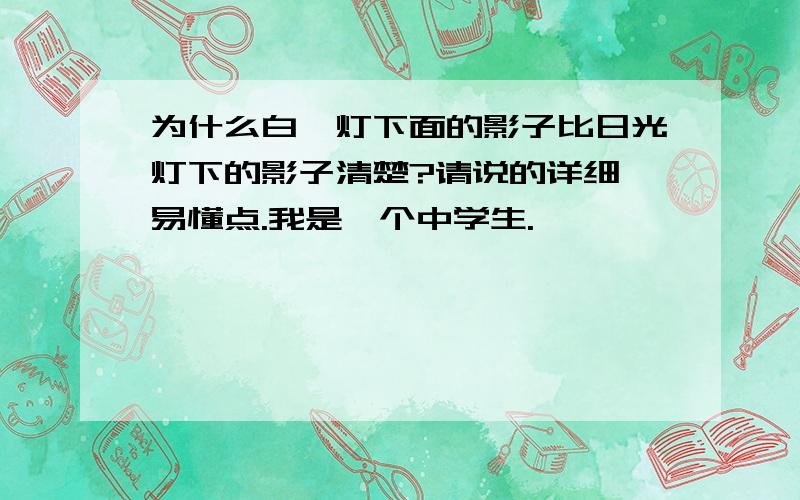 为什么白炽灯下面的影子比日光灯下的影子清楚?请说的详细、易懂点.我是一个中学生.