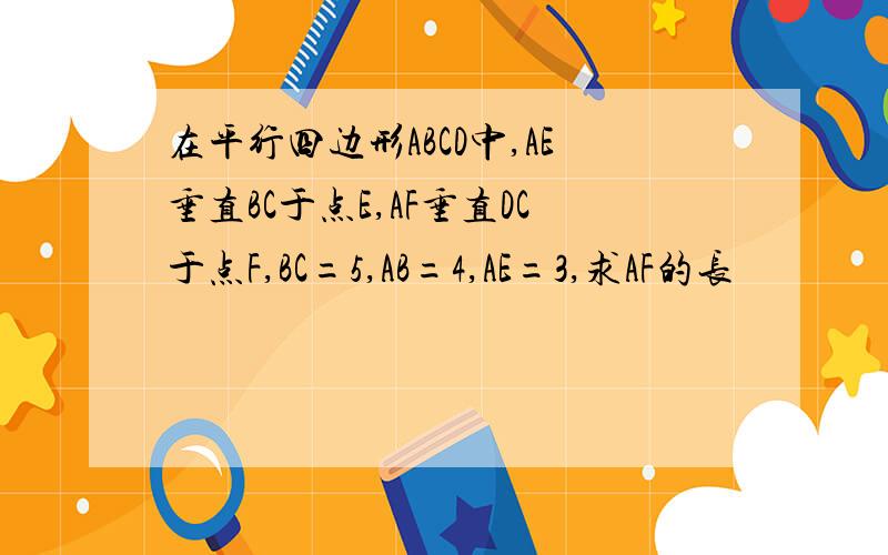 在平行四边形ABCD中,AE垂直BC于点E,AF垂直DC于点F,BC=5,AB=4,AE=3,求AF的长