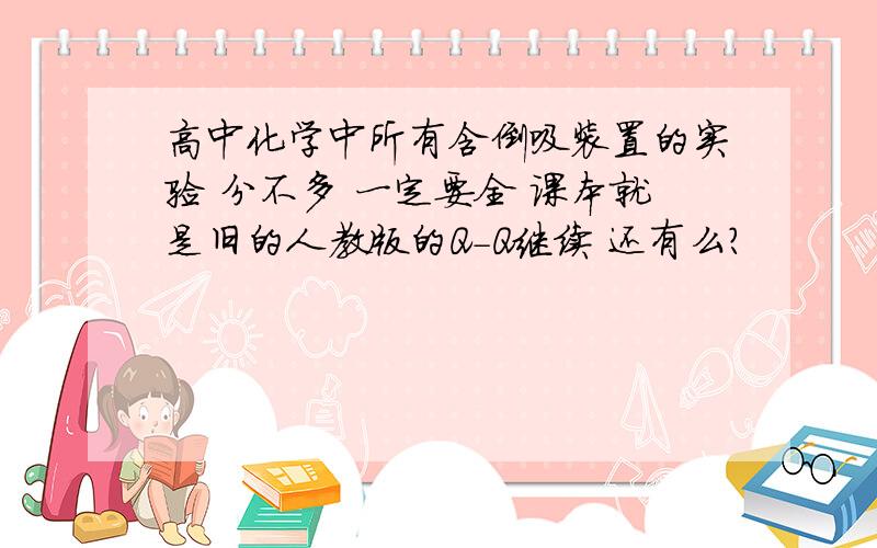 高中化学中所有含倒吸装置的实验 分不多 一定要全 课本就是旧的人教版的Q-Q继续 还有么？