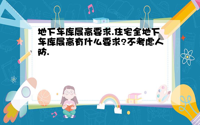 地下车库层高要求.住宅全地下车库层高有什么要求?不考虑人防.