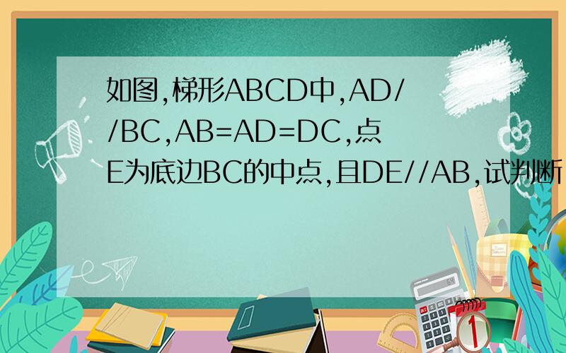 如图,梯形ABCD中,AD//BC,AB=AD=DC,点E为底边BC的中点,且DE//AB,试判断△ADE的形状,并给出证明如图,梯形ABCD中,AD//BC,AB=AD=DC,点E为底边BC的中点,且DE//AB,试判断△ADE的形状,并给出证明.图来不及画了,就是