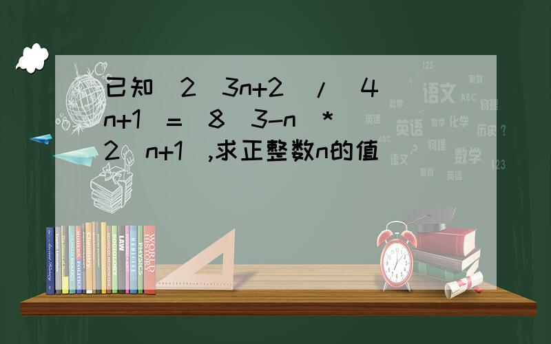 已知（2^3n+2）/（4^n+1）=（8^3-n）*（2^n+1）,求正整数n的值