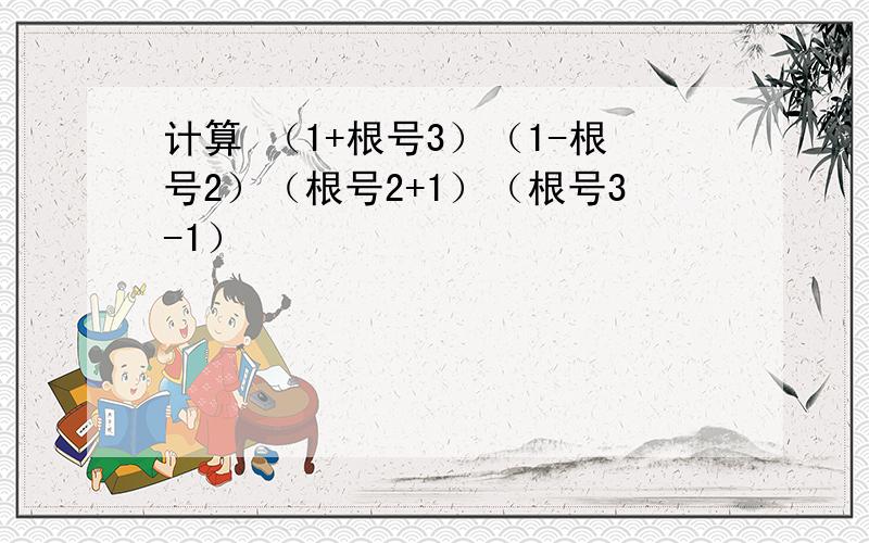 计算 （1+根号3）（1-根号2）（根号2+1）（根号3-1）