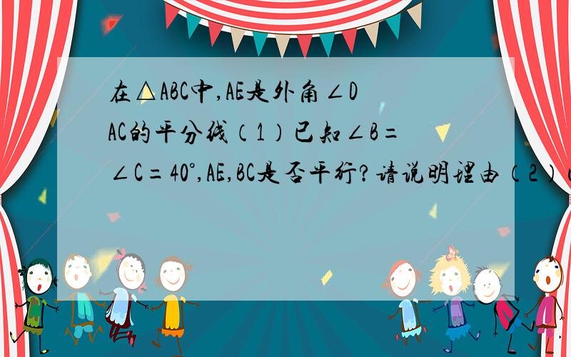 在△ABC中,AE是外角∠DAC的平分线（1）已知∠B=∠C=40°,AE,BC是否平行?请说明理由（2）已知∠B=∠C=x,使用x的一次式表示∠DAE的度数,并说明AE,BC是否平行