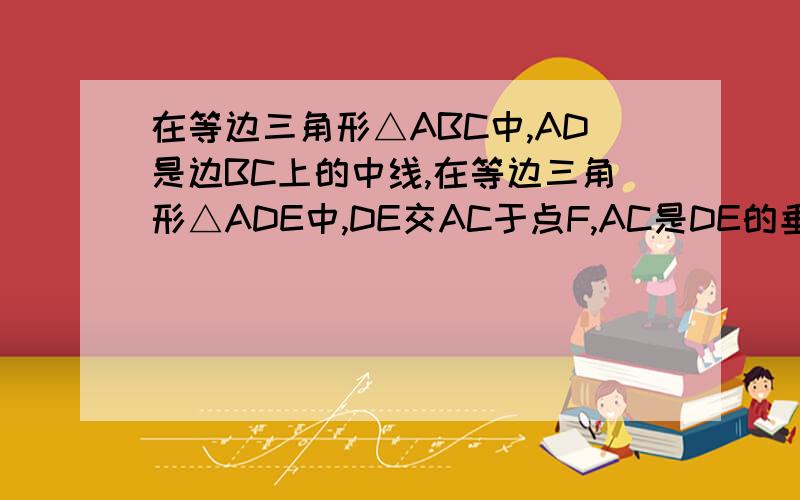 在等边三角形△ABC中,AD是边BC上的中线,在等边三角形△ADE中,DE交AC于点F,AC是DE的垂直平分线吗