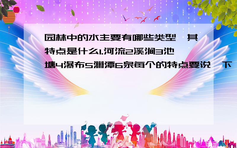 园林中的水主要有哪些类型,其特点是什么1.河流2溪涧3池塘4瀑布5渊潭6泉每个的特点要说一下