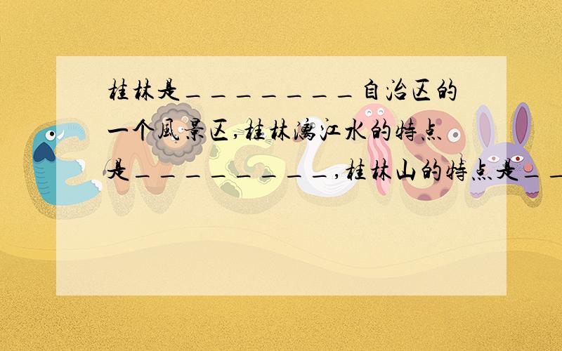 桂林是_______自治区的一个风景区,桂林漓江水的特点是________,桂林山的特点是_______.