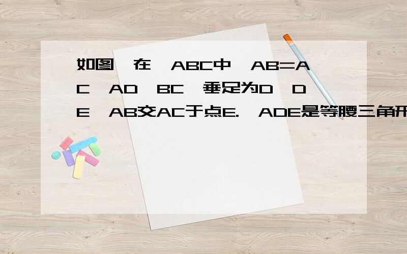 如图,在∠ABC中,AB=AC,AD⊥BC,垂足为D,DE∥AB交AC于点E.∠ADE是等腰三角形吗?为什么?