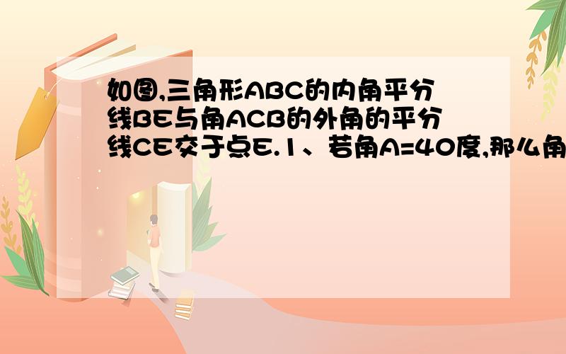 如图,三角形ABC的内角平分线BE与角ACB的外角的平分线CE交于点E.1、若角A=40度,那么角E=（ ）；2、若角A=60度,那么角E=（ ）；3、若角A=100度,那么角E=（ ）；4、若角A=阿尔法,那么角E与角A有什么